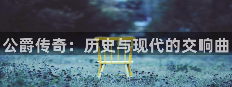 长征娱乐在线登录：公爵传奇：历史与现代的交响曲