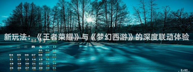 长征娱乐平台登录：新玩法：《王者荣耀》与《梦幻西游》的深度联