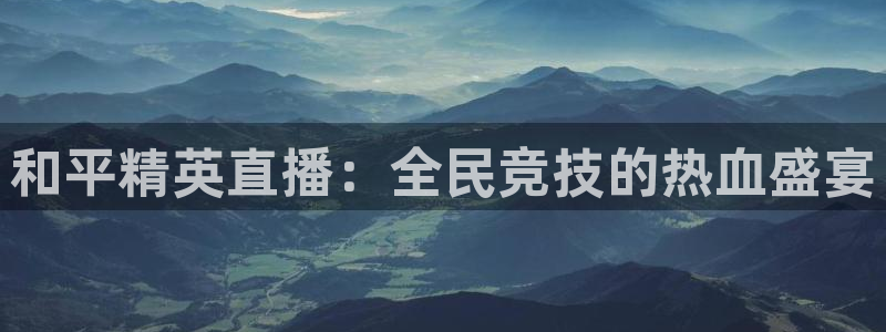 919体育直播苹果版：和平精英直播：全民竞技的热血盛宴