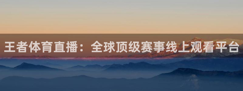 919体育直播安卓版：王者体育直播：全球顶级赛事线上观看平台