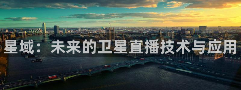 919足球直播 01篮球直播：星域：未来的卫星直播技术与应用