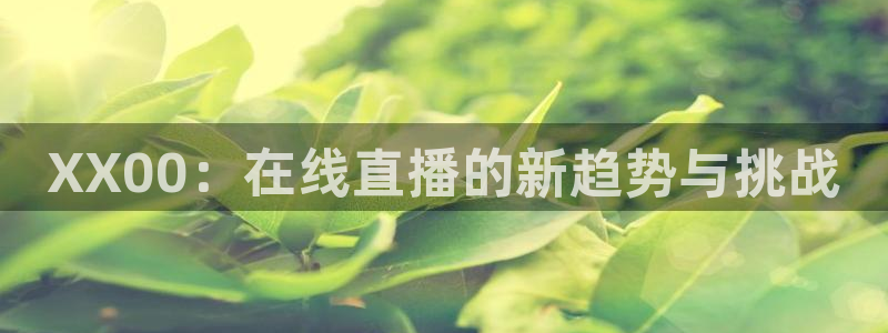 919足球直播 01篮球直播：XX00：在线直播的新趋势与挑战