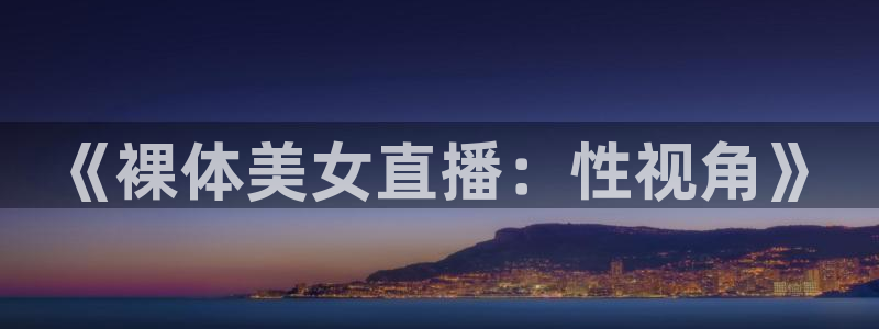 919体育直播下载：《裸体美女直播：性视角》