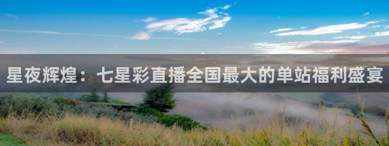919足球直播间：星夜辉煌：七星彩直播全国最大的单站福利盛宴